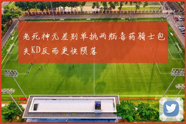 老死神无差别单挑两瓶毒药骑士包夹KD反而更快陨落