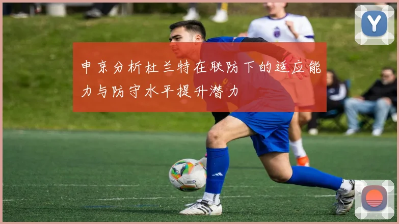 申京分析杜兰特在联防下的适应能力与防守水平提升潜力