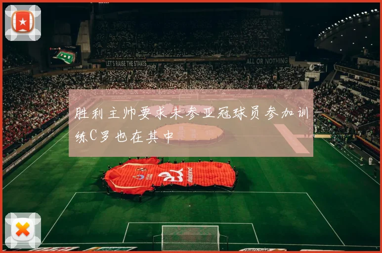 胜利主帅要求未参亚冠球员参加训练C罗也在其中