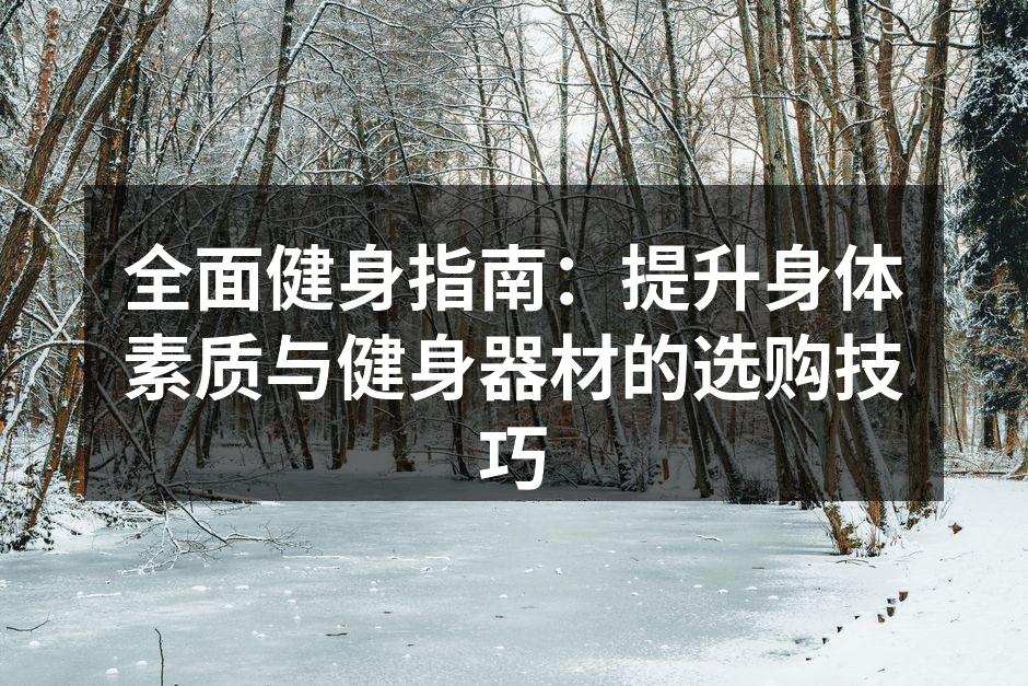 全面健身指南：提升身体素质与健身器材的选购技巧