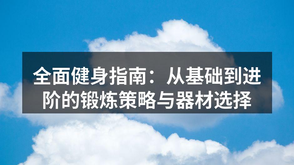 全面健身指南：从基础到进阶的锻炼策略与器材选择