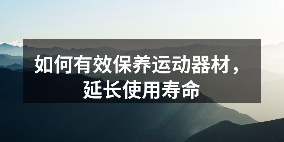 如何有效保养运动器材，延长使用寿命