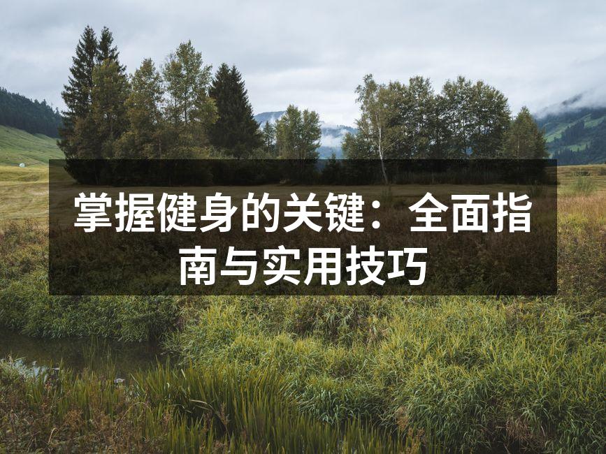 掌握健身的关键：全面指南与实用技巧