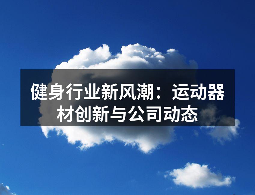 健身行业新风潮：运动器材创新与公司动态